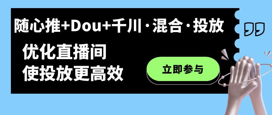 随心推+Dou+千川·混合·投放新玩法，优化直播间使投放更高效-博学库