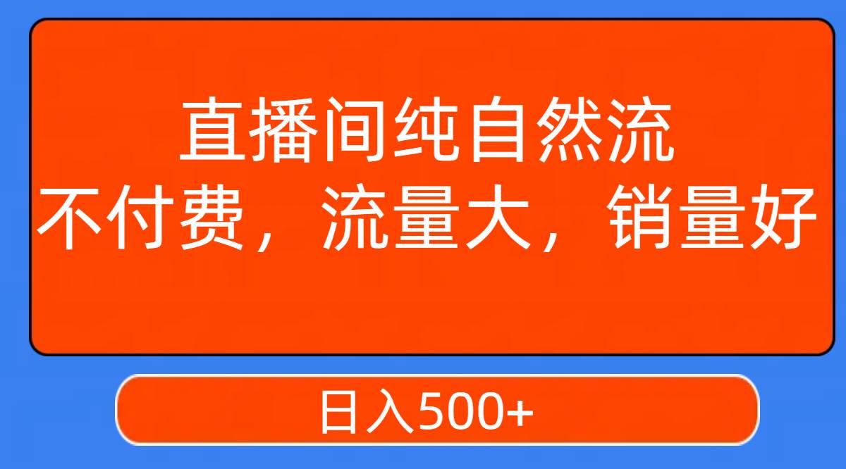直播间纯自然流，不付费，流量大，销量好，日入500+-博学库