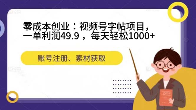 零成本创业：视频号字帖项目，一单利润49.9 ，每天轻松1000+-博学库