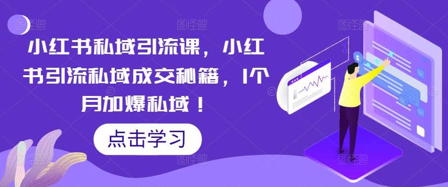 小红书私域引流课，小红书引流私域成交秘籍，1个月加爆私域-博学库