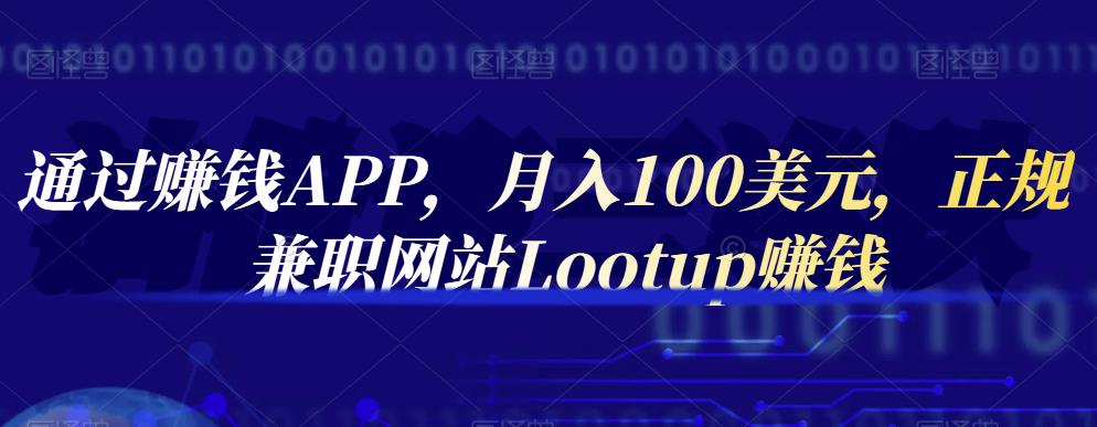 通过赚钱APP，月入100美元，正规兼职网站Lootup赚钱-博学库