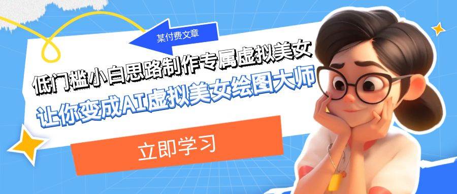 某付费文章：低门槛小白思路制作专属虚拟美女 让你变成AI虚拟美女绘图大师-博学库