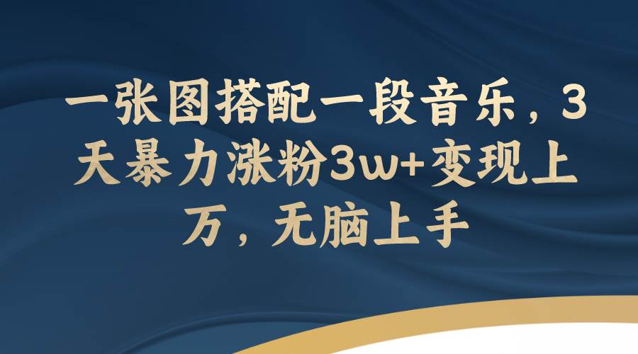 一张图搭配一段音乐，3天暴力涨粉3w+变现上万，无脑上手-博学库