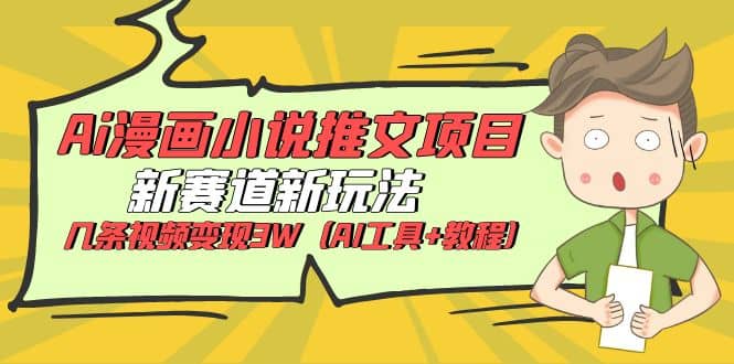 Ai漫画小说推文项目，新赛道新玩法，几条视频变现3W（AI工具+教程）-博学库