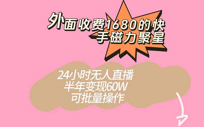 外面收费1680的快手磁力聚星项目，24小时无人直播 半年变现60W，可批量操作-博学库