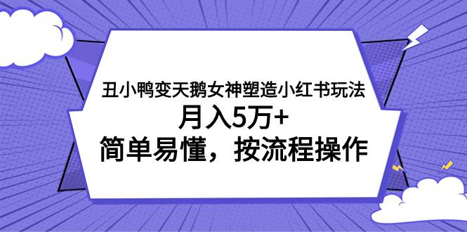丑小鸭变天鹅女神塑造小红书玩法，月入5万+，简单易懂，按流程操作-博学库