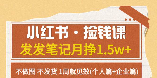 小红书·捡钱课 发发笔记月挣1.5w+不做图 不发货 1周就见效(个人篇+企业篇)-博学库