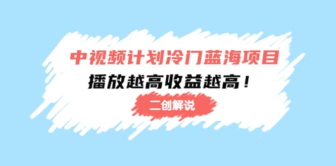 中视频计划冷门蓝海项目【二创解说】培训课程-博学库