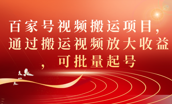 百家号视频搬运项目，通过搬运视频放大收益，可批量起号-博学库