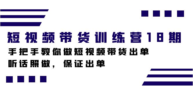 短视频带货训练营18期，手把手教你做短视频带货出单，听话照做，保证出单-博学库