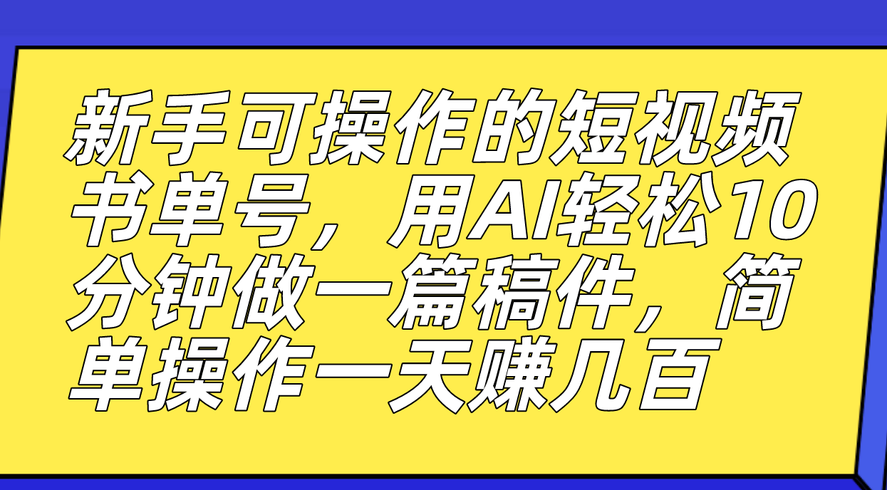 新手可操作的短视频书单号，用AI轻松10分钟做一篇稿件，一天轻松赚几百-博学库