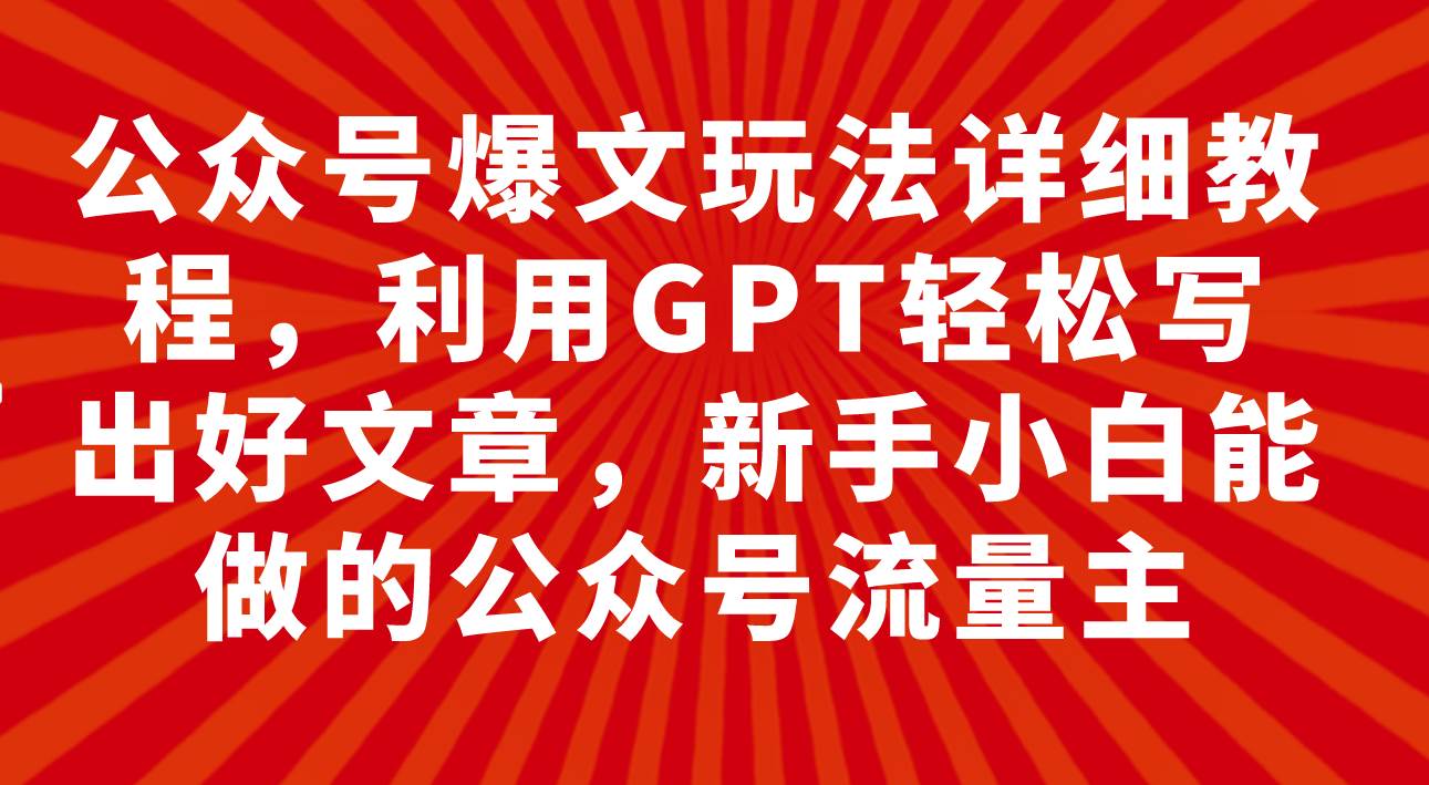 公众号爆文玩法详细教程，利用GPT轻松写出好文章，新手小白能做的公众号-博学库