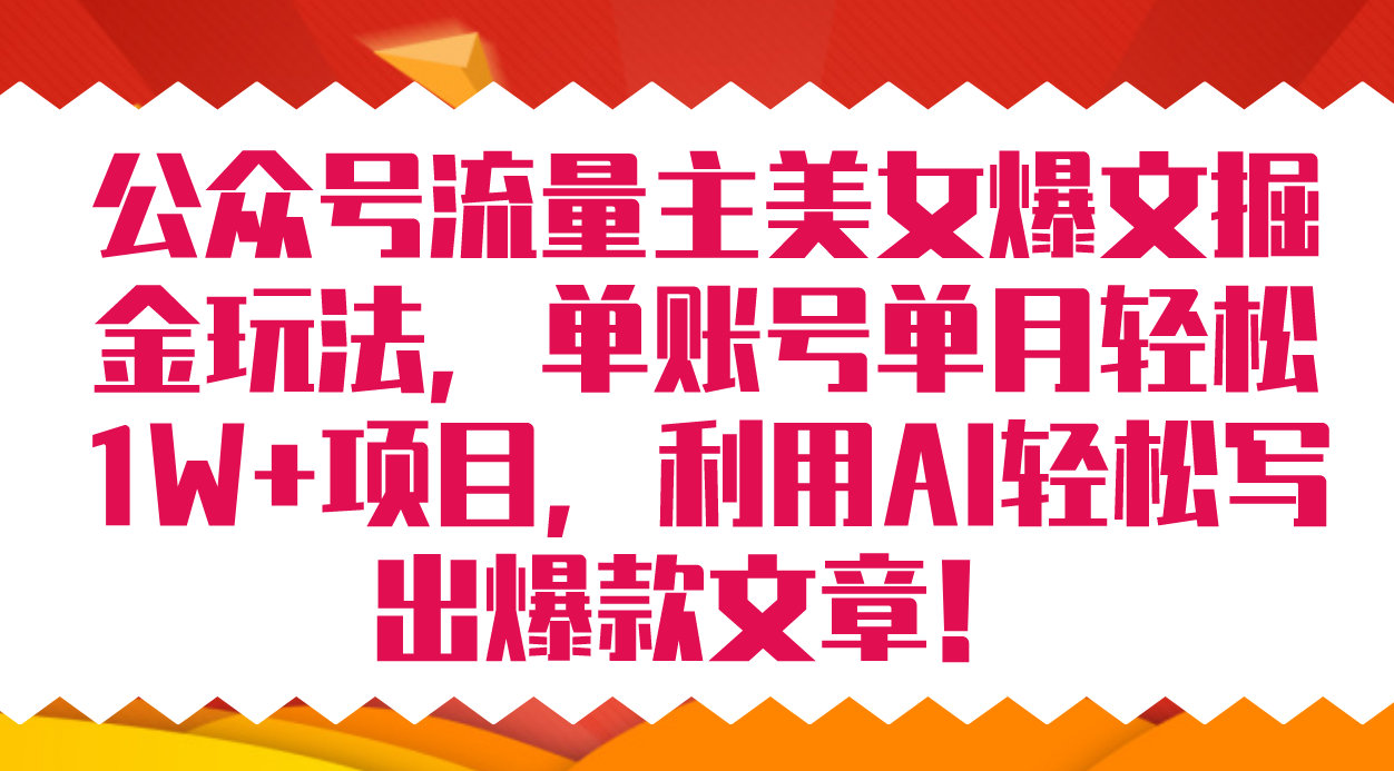 公众号流量主美女爆文掘金玩法 单账号单月轻松8000+利用AI轻松写出爆款文章-博学库