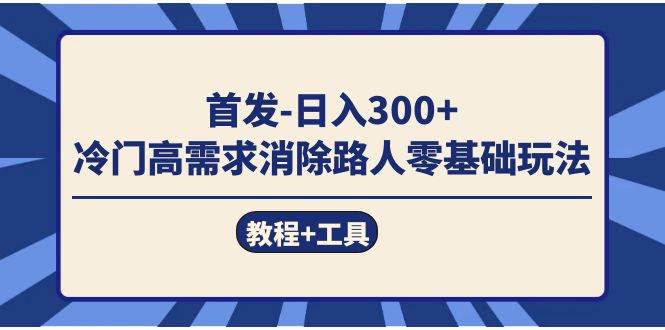 首发日入300+  冷门高需求消除路人零基础玩法（教程+工具）-博学库