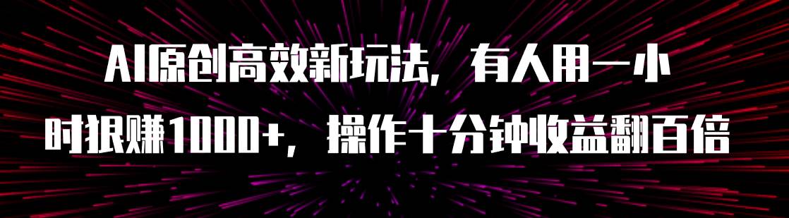 AI原创高效新玩法，有人用一小时狠赚1000+操作十分钟收益翻百倍（附软件）-博学库