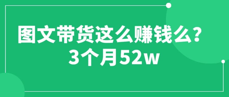 图文带货这么赚钱么? 3个月52W 图文带货运营加强课-博学库
