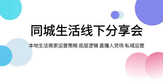 同城生活线下分享会，本地生活商家运营策略 底层逻辑 直播人货场 私域运营-博学库