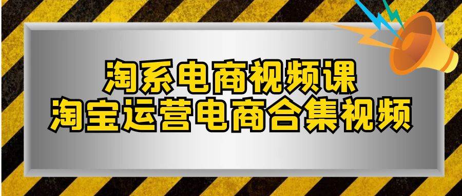 淘系-电商视频课，淘宝运营电商合集视频（33节课）-博学库