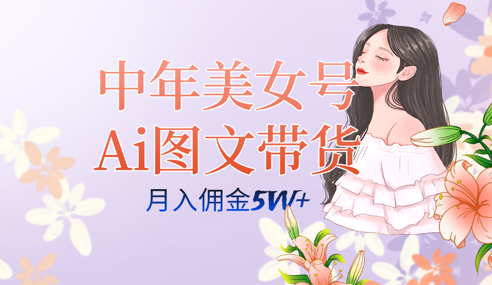 中年美女号ai图文带货3.0玩法，单号月入五位数，可多账号矩阵，全AI创作-博学库