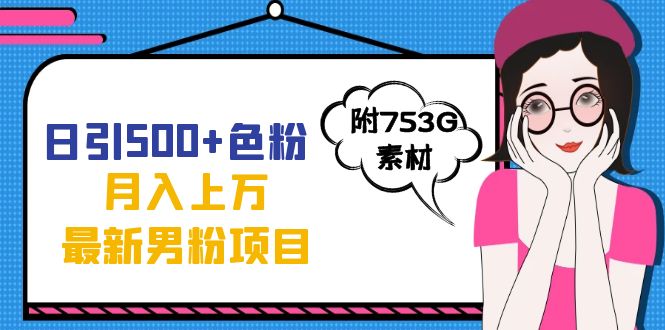 日引500+色粉轻松月入上万九月份最新男粉项目（附753G素材）-博学库