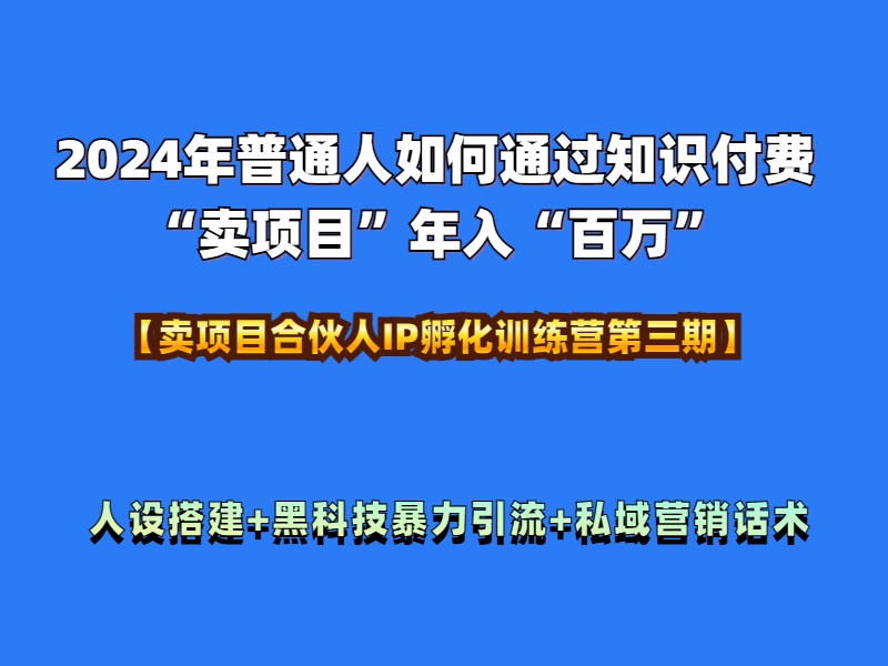 2024年普通人如何通过知识付费“卖项目”年入“百万”人设搭建-黑科技暴力引流-全流程-博学库