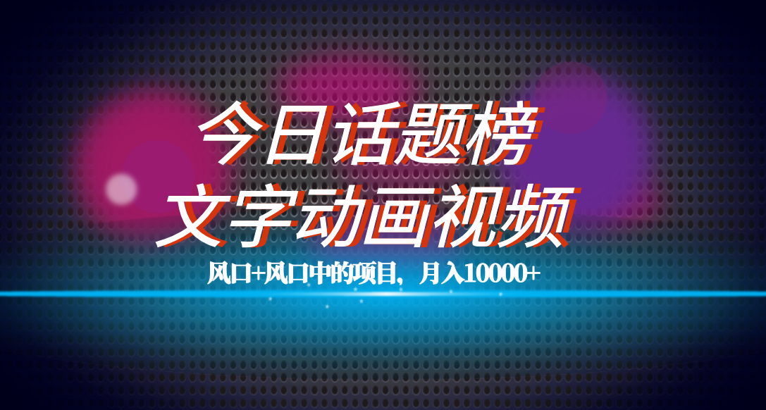全网首发文字动画视频+今日话题2.0项目教程，平台扶持流量，月入五位数-博学库