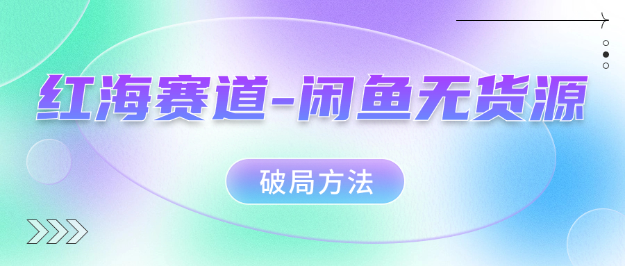 红海赛道闲鱼无货源破局方法-博学库