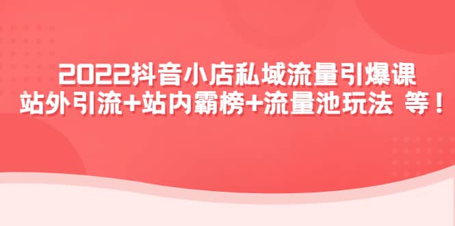 2022抖音小店私域流量引爆课：站外Y.L+站内霸榜+流量池玩法等等-博学库