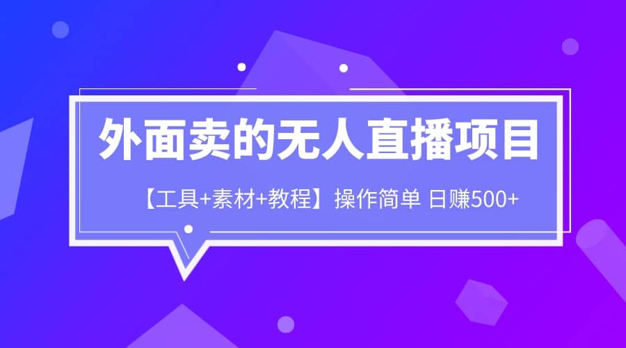 外面卖1980的无人直播项目【工具+素材+教程】日赚500+-博学库