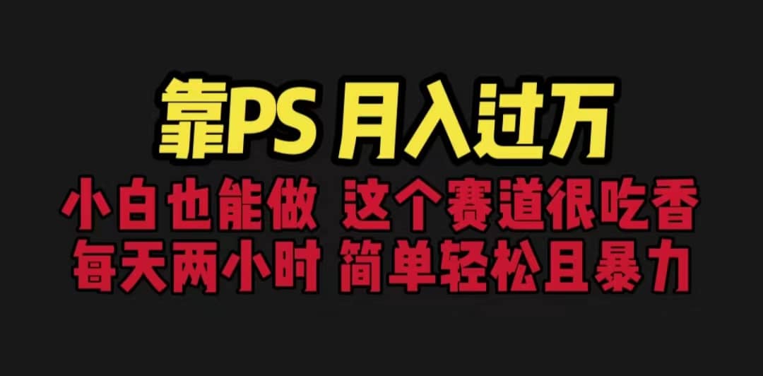 靠PS月入过万 小白做这个赛道很吃香 每天2小时，简单且暴利（教学+170G资料-博学库