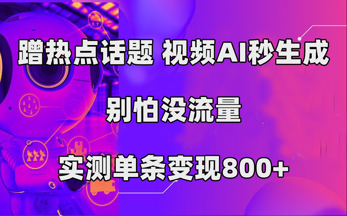 蹭热点话题，视频AI秒生成，别怕没流量，实测单条变现800+-博学库