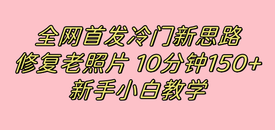 全网首发冷门新思路，修复老照片，10分钟收益150+，适合新手操作的项目-博学库