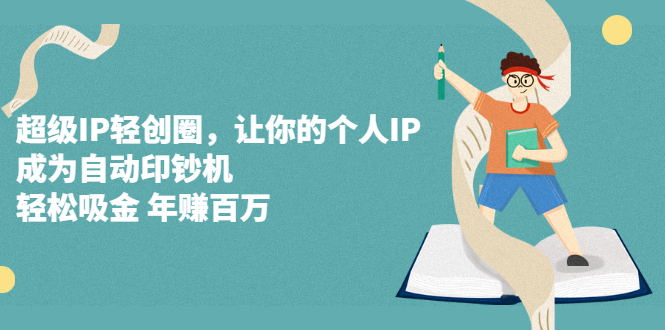 超级IP轻创圈，让你的个人IP，成为自动印钞机-博学库