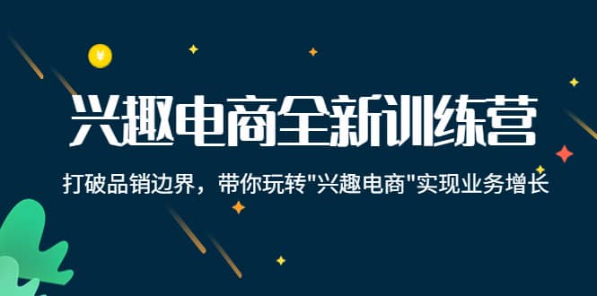 兴趣电商全新训练营：打破品销边界，带你玩转“兴趣电商“实现业务增长-博学库