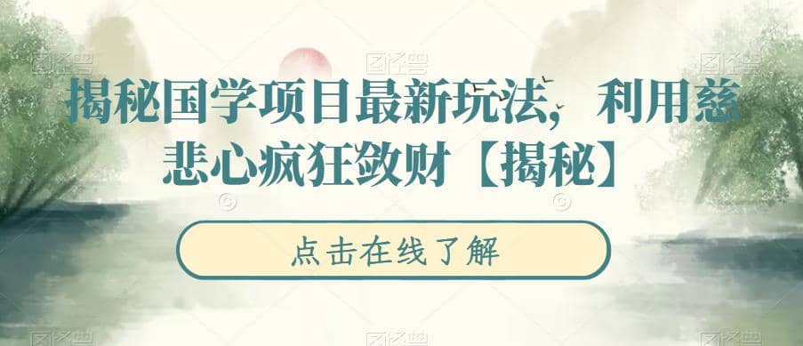 揭秘国学项目最新玩法，利用慈悲心疯狂敛财【揭秘】-博学库
