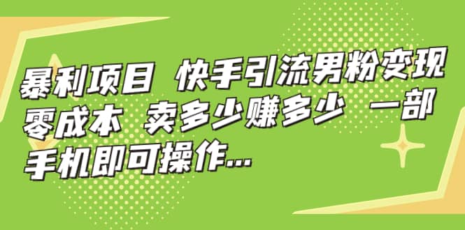 快手引流男粉变现，零成本，卖多少赚多少，一部手机即可操作，一天1000+-博学库
