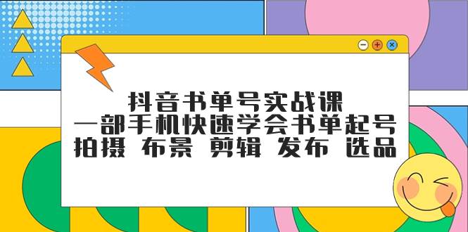 抖音书单号实战课，一部手机快速学会书单起号 拍摄 布景 剪辑 发布 选品-博学库