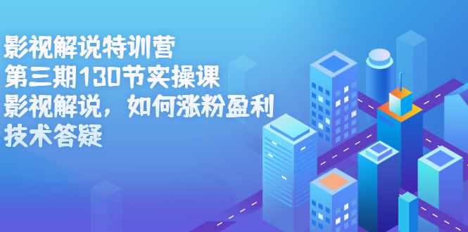 影视解说特训营第三期，130节实操课，影视解说，如何涨粉盈利，技术答疑-博学库