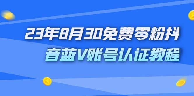 外面收费1980的23年8月30免费零粉抖音蓝V账号认证教程-博学库