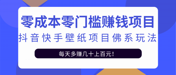 零成本零门槛赚钱项目：抖音快手壁纸项目佛系玩法，一天变现500+【视频教程】-博学库