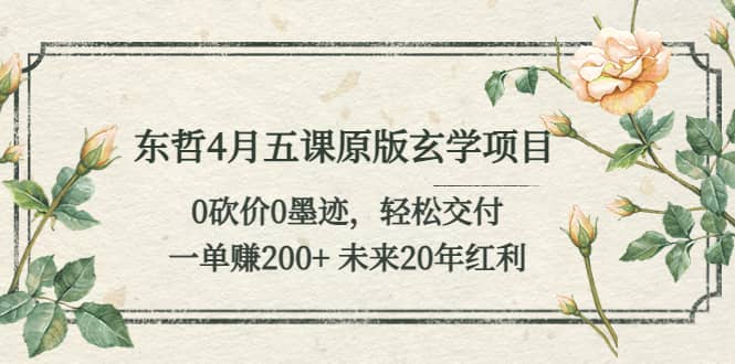 东哲4月五课原版玄学项目：0砍价0墨迹 轻松交付 未来20年红利-博学库