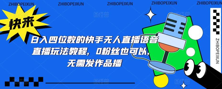 日入四位数的快手无人直播语音直播玩法教程，0粉丝也可以，无需发作品-博学库