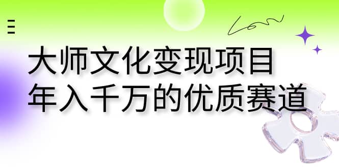大师文化变现项目 年入千万的优质赛道-博学库