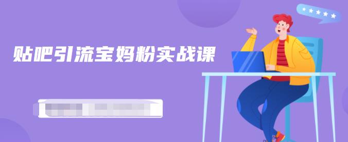 百度贴吧引流宝妈粉实战课，小白也可以日引100+精准粉【视频课程】-博学库
