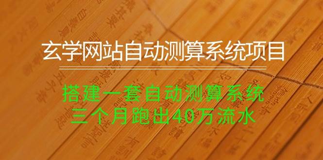 玄学网站自动测算系统项目：搭建一套自动测算系统，三个月跑出40万流水-博学库
