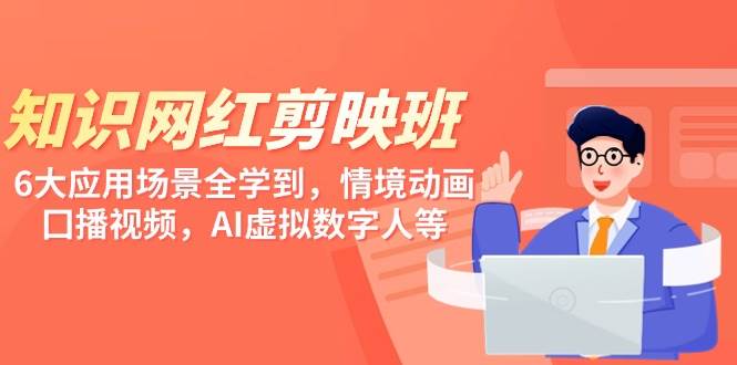 知识 网红剪映班，6大应用 场景全学到，情境动画，囗播视频，AI虚拟数字人-博学库