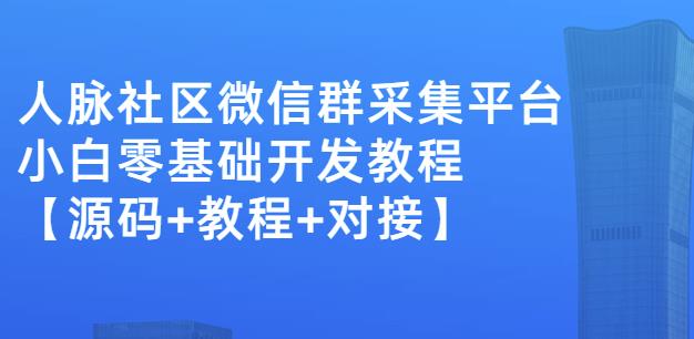 外面卖1000的人脉社区微信群采集平台小白0基础开发教程【源码+教程+对接】-博学库