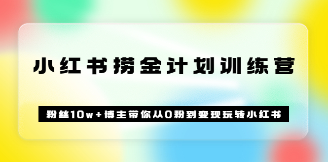 《小红书捞金计划训练营》粉丝10w+博主带你从0粉到变现玩转小红书（72节课)-博学库