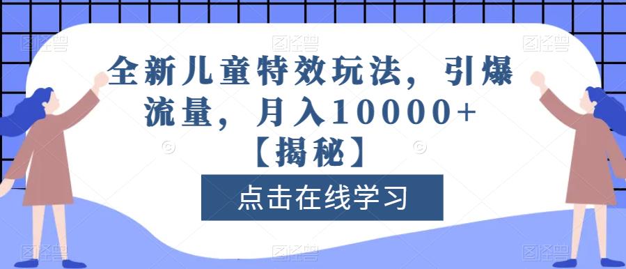全新儿童特效玩法，引爆流量，月入10000+【揭秘】-博学库