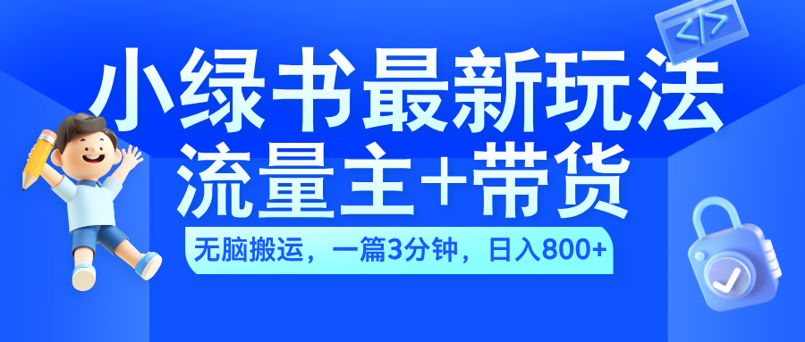 2024小绿书流量主+带货最新玩法，AI无脑搬运，一篇图文3分钟，日入800+-博学库
